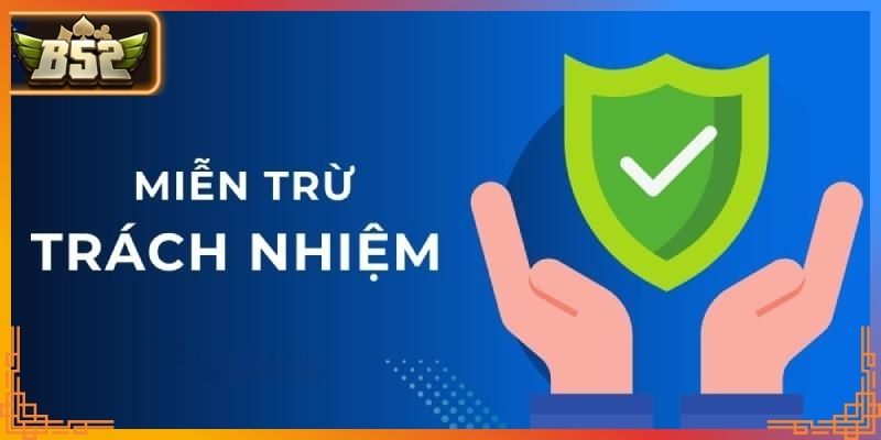 Miễn Trừ Trách Nhiệm B52 – Phân Định Nghĩa Vụ Người Chơi 2 Miễn trừ trách nhiệm B52 với tác động từ sự kiện bất khả kháng